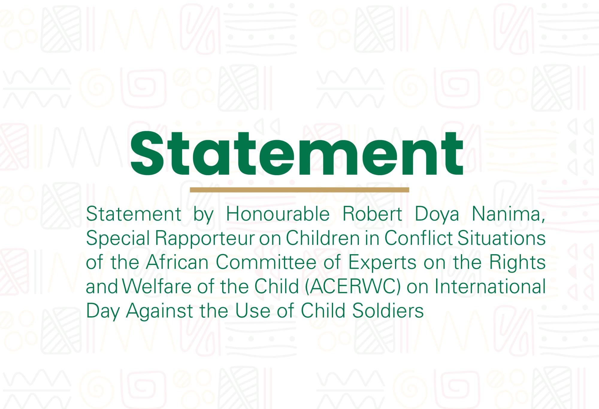Statement by Honourable Robert Doya Nanima, Special Rapporteur on Children in Conflict Situations of the African Committee of Experts on the Rights and Welfare of the Child (ACERWC) on International Day Against the Use of Child Soldiers